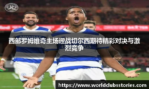 西部罗姆维奇主场迎战切尔西期待精彩对决与激烈竞争